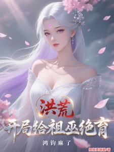 洪荒：开局给祖巫绝育，鸿钧麻了