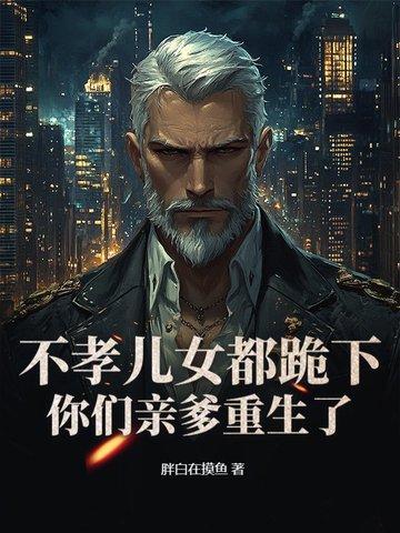不孝儿女都跪下,你们亲爹重生了!