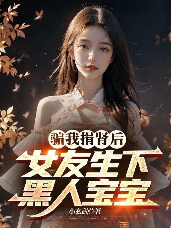 骗我捐肾后,女友生下黑人宝宝