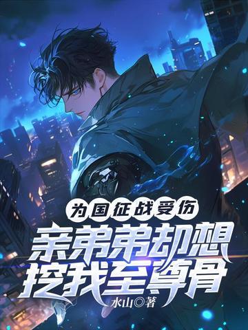 为国征战受伤,亲弟弟却想挖我至尊骨