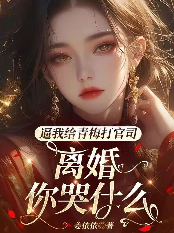 逼我给青梅打官司,离婚你哭什么