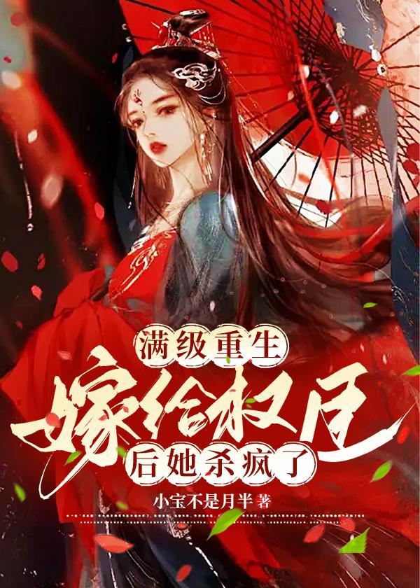 满级重生:嫁给权臣后她杀疯了