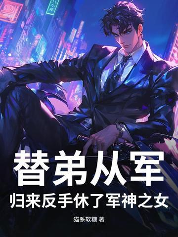替弟从军，归来反手休了军神之女