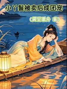 小丫鬟被卖后成团宠