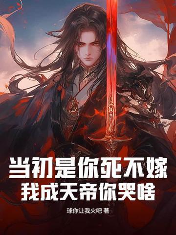 当初是你死不嫁，我成天帝你哭啥
