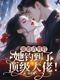 退婚渣男后，她钓到了顶级大佬！
