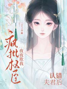 认错夫君后，疯批权臣夜夜欺我
