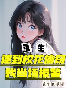 重生逮到校花偷窃，我当场报警！