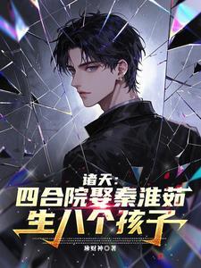 诸天：四合院娶秦淮茹生八个孩子