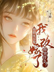 你假死另娶，我改嫁了你哭什么？